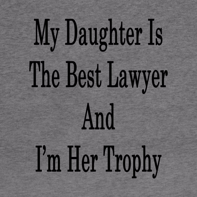My Daughter Is The Best Lawyer And I'm Her Trophy by supernova23